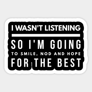 I Wasn't Listening So I'm Going To Smile, Nod And Hope For The Best - Funny Sayings Sticker